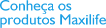 Conhea os produtos Maxilife
